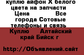 куплю айфон Х белого цвета на запчасти › Цена ­ 10 000 - Все города Сотовые телефоны и связь » Куплю   . Алтайский край,Бийск г.